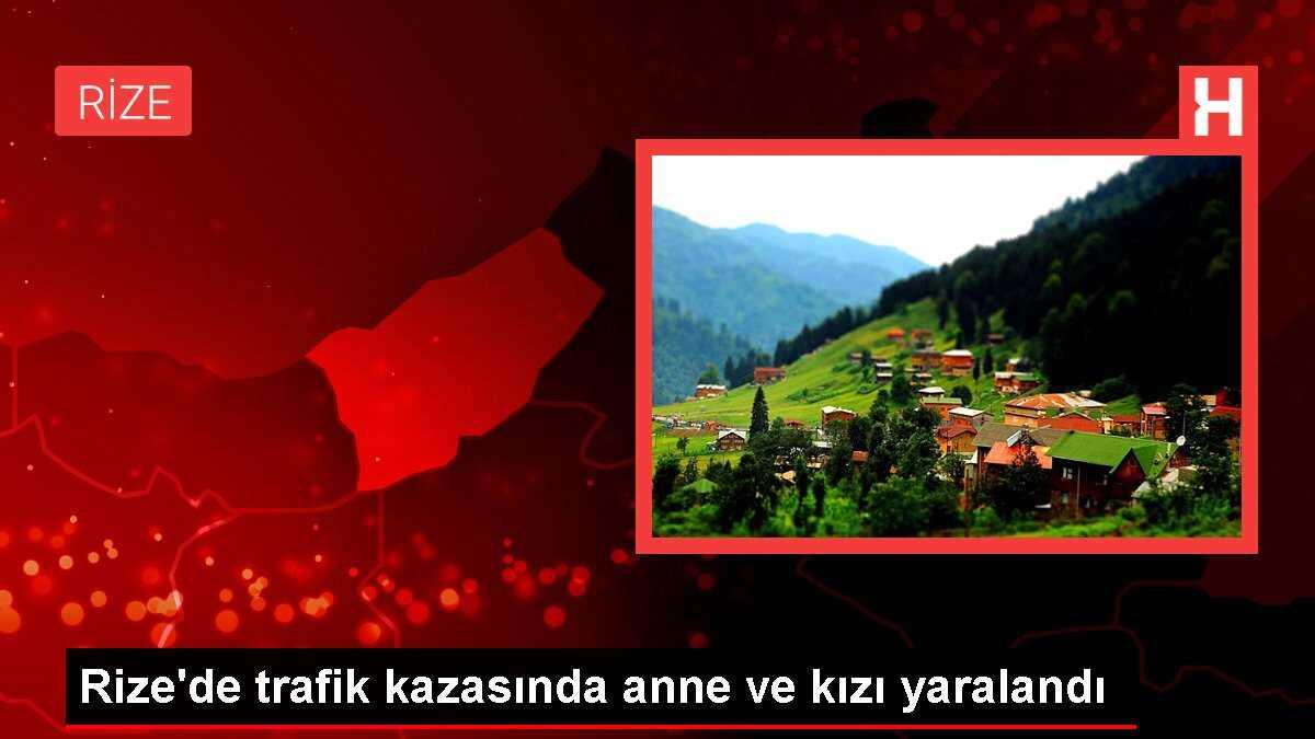 Rize'de trafik kazasında anne ve kızı yaralandı