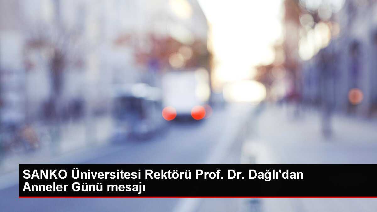 SANKO Üniversitesi Rektörü Prof. Dr. Dağlı'dan Anneler Günü mesajı