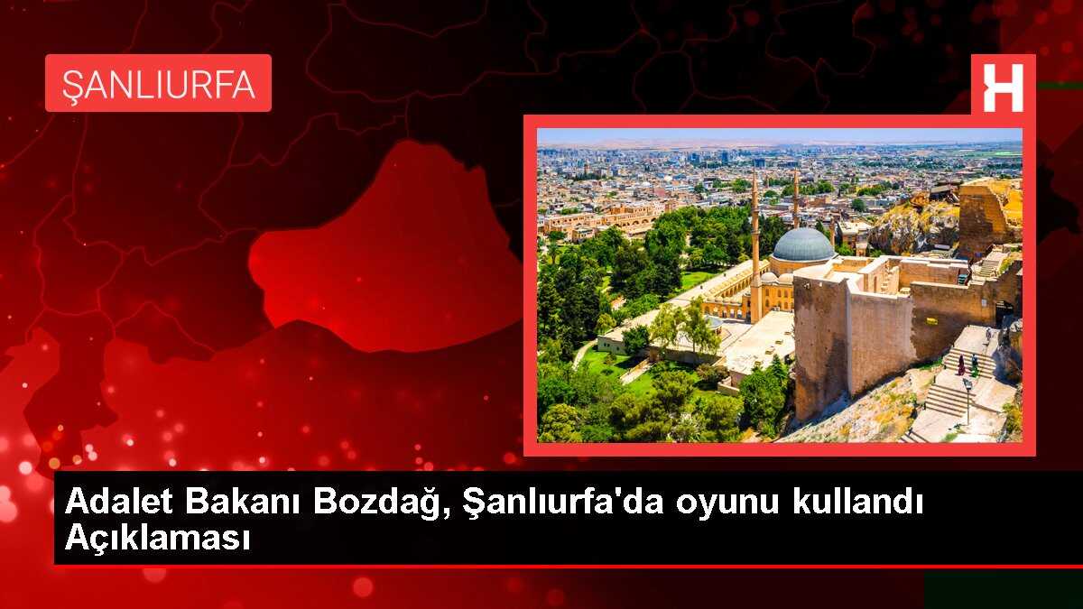 Adalet Bakanı Bozdağ, Şanlıurfa'da oyunu kullandı Açıklaması