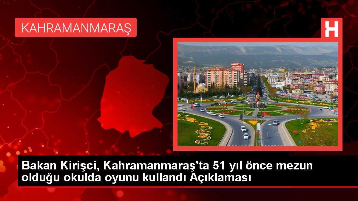 Bakan Kirişci, Kahramanmaraş'ta 51 yıl önce mezun olduğu okulda oyunu kullandı Açıklaması