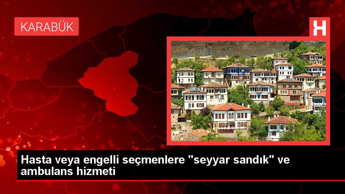 Hasta veya engelli seçmenlere 'seyyar sandık' ve ambulans hizmeti