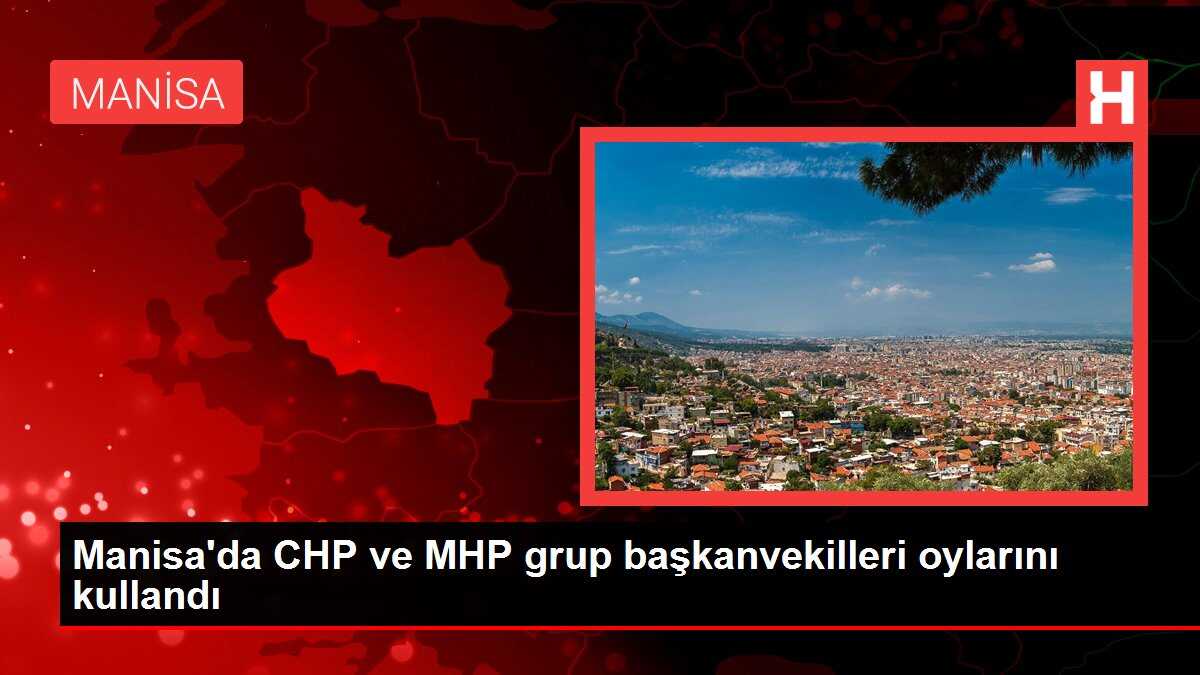 Manisa'da CHP ve MHP grup başkanvekilleri oylarını kullandı