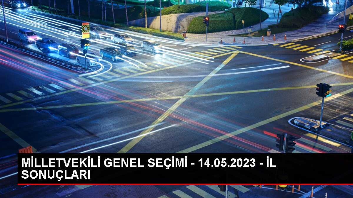 MİLLETVEKİLİ GENEL SEÇİMİ - 14.05.2023 - İL SONUÇLARI