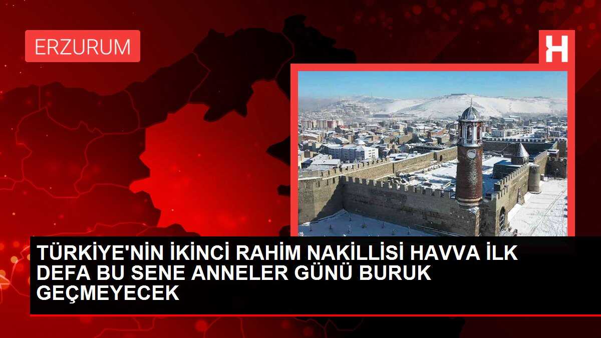 TÜRKİYE'NİN İKİNCİ RAHİM NAKİLLİSİ HAVVA İLK DEFA BU SENE ANNELER GÜNÜ BURUK GEÇMEYECEK