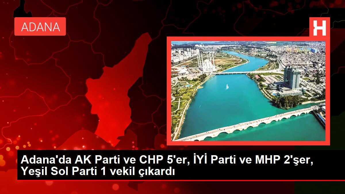 Adana'da AK Parti ve CHP 5'er, İYİ Parti ve MHP 2'şer, Yeşil Sol Parti 1 vekil çıkardı