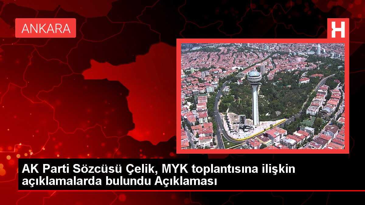 AK Parti Sözcüsü Çelik, MYK toplantısına ilişkin açıklamalarda bulundu Açıklaması