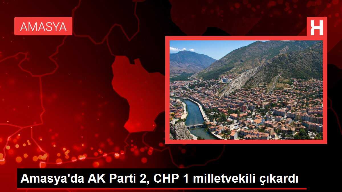 Amasya'da AK Parti 2, CHP 1 milletvekili çıkardı