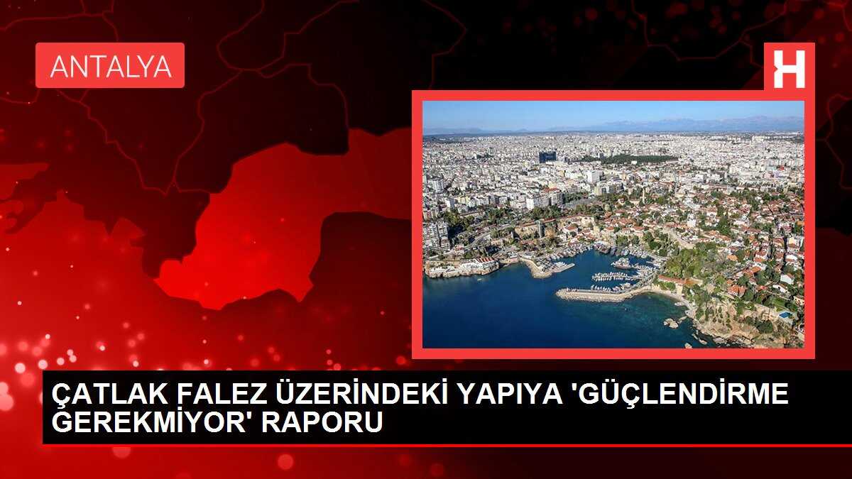 ÇATLAK FALEZ ÜZERİNDEKİ YAPIYA 'GÜÇLENDİRME GEREKMİYOR' RAPORU