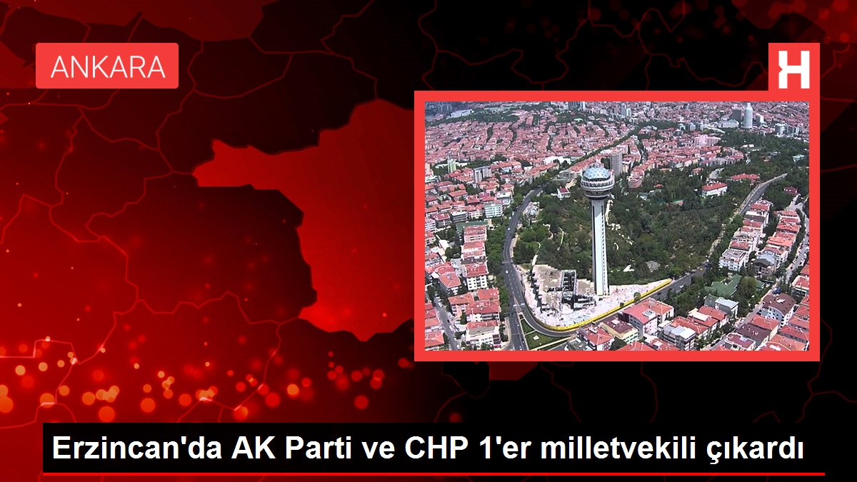 Erzincan'da AK Parti ve CHP 1'er milletvekili çıkardı