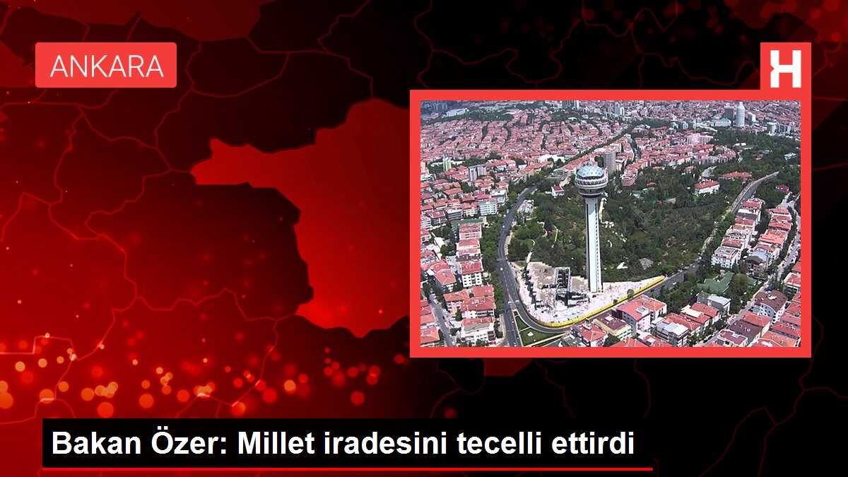 Bakan Özer: Millet iradesini tecelli ettirdi