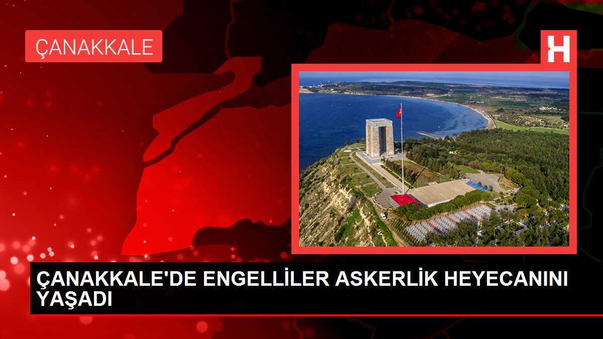 ÇANAKKALE'DE ENGELLİLER ASKERLİK HEYECANINI YAŞADI