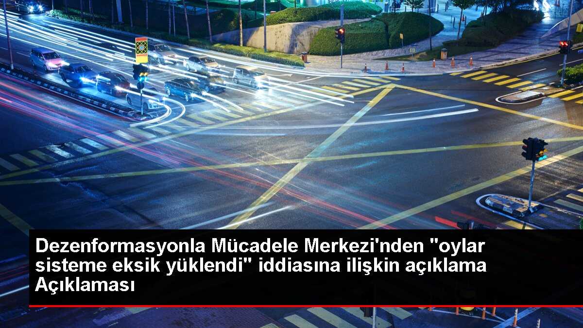 Dezenformasyonla Mücadele Merkezi'nden 'oylar sisteme eksik yüklendi' iddiasına ilişkin açıklama Açıklaması