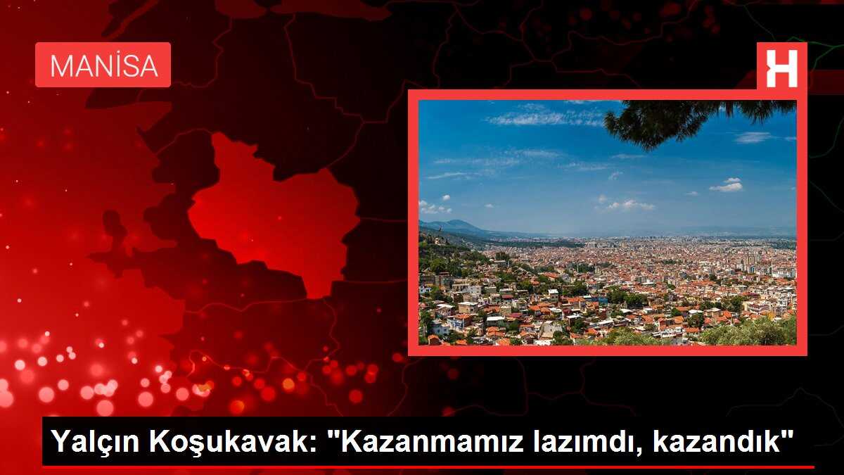 Yalçın Koşukavak: 'Kazanmamız lazımdı, kazandık'