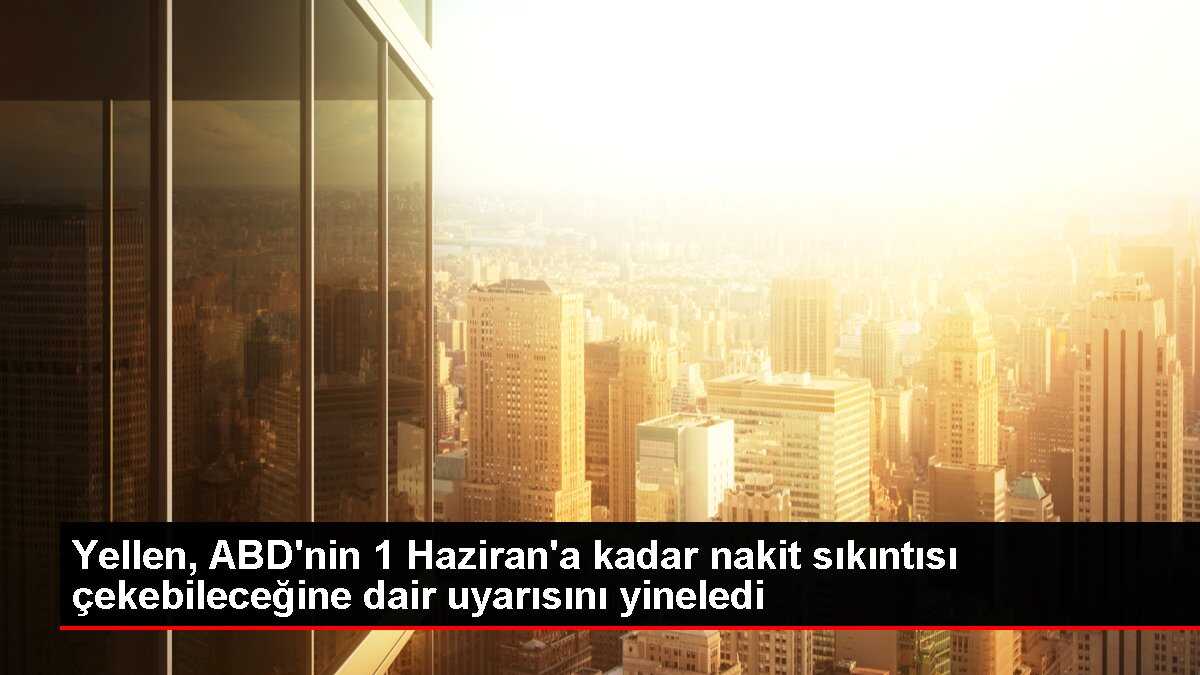 Yellen, ABD'nin 1 Haziran'a kadar nakit sıkıntısı çekebileceğine dair uyarısını yineledi