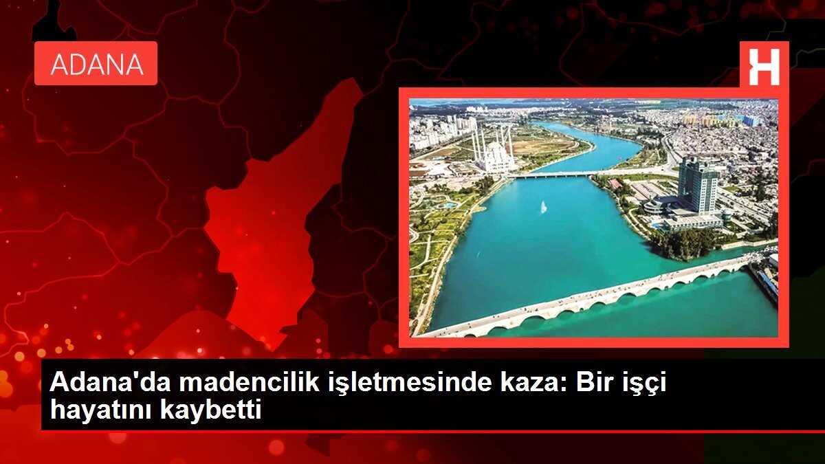 Adana'da madencilik işletmesinde kaza: Bir işçi hayatını kaybetti