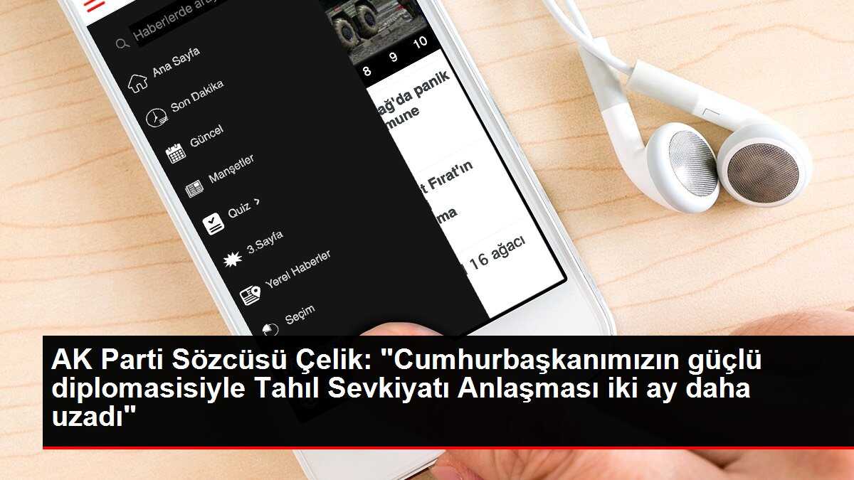 AK Parti Sözcüsü Çelik: 'Cumhurbaşkanımızın güçlü diplomasisiyle Tahıl Sevkiyatı Anlaşması iki ay daha uzadı'