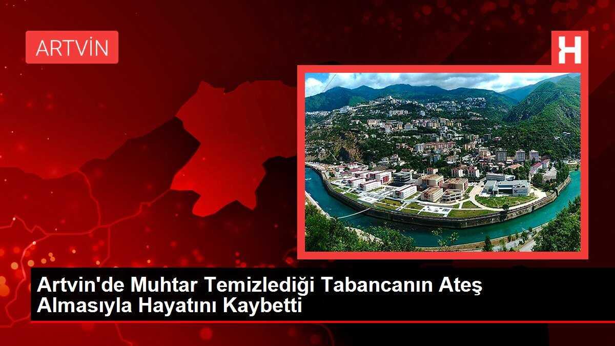 Artvin'de Muhtar Temizlediği Tabancanın Ateş Almasıyla Hayatını Kaybetti