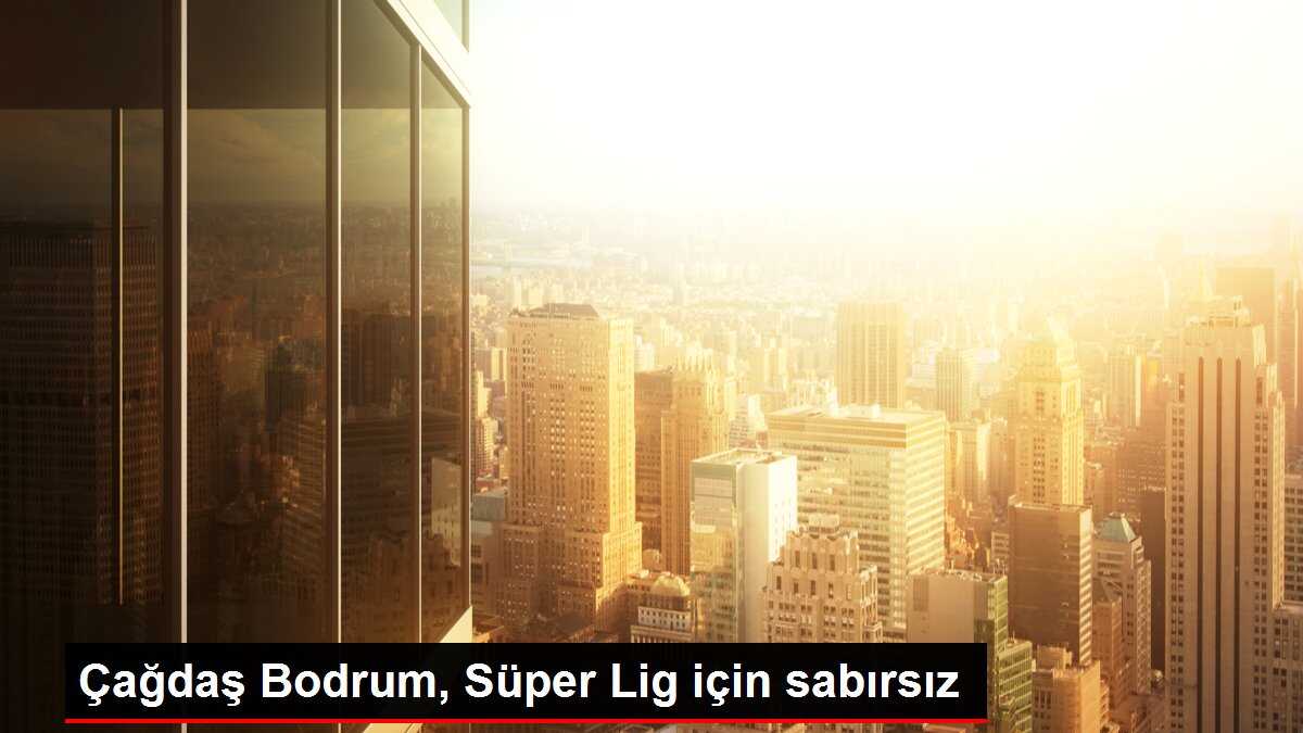 Çağdaş Bodrum, Süper Lig için sabırsız