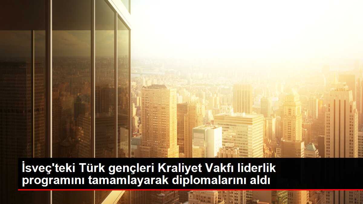 İsveç'teki Türk gençleri Kraliyet Vakfı liderlik programını tamamlayarak diplomalarını aldı