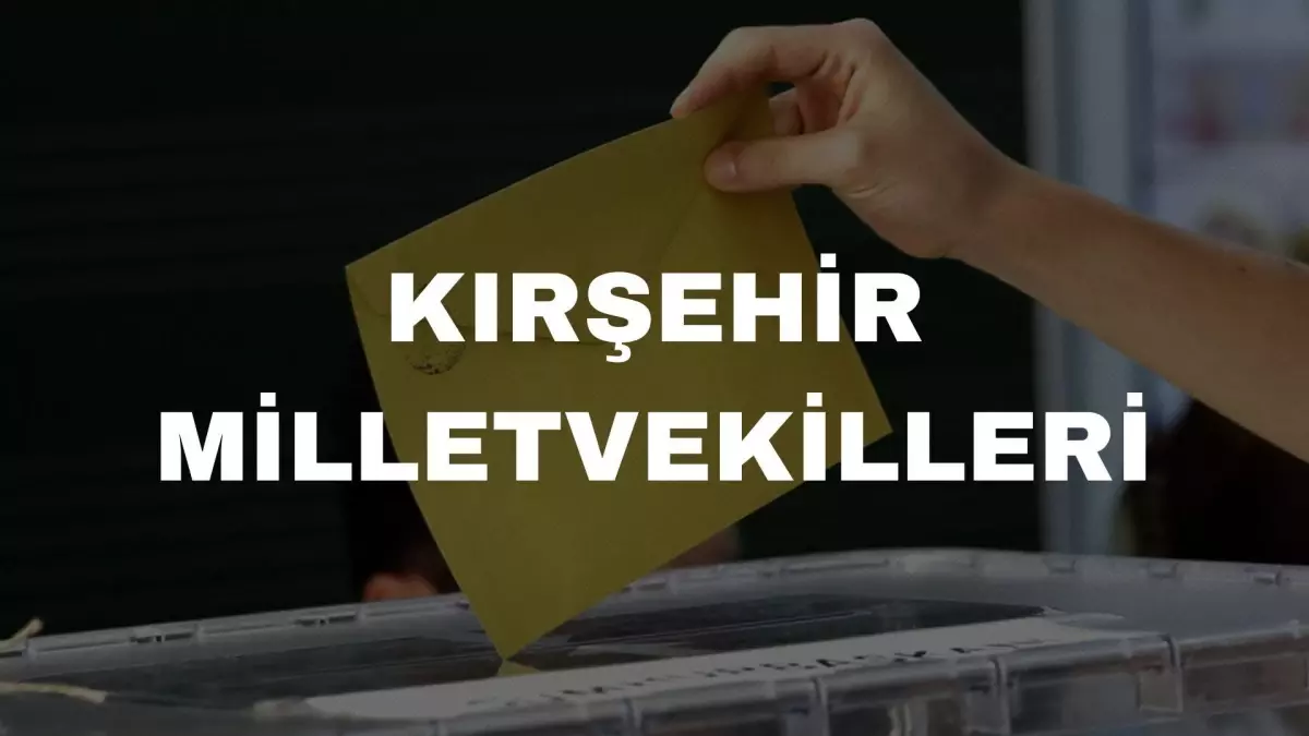 Kırşehir milletvekilleri kimler? 28. Dönem Kırşehir AK Parti ve CHP milletvekil listesi! Kırşehir milletvekili seçim sonuçları!