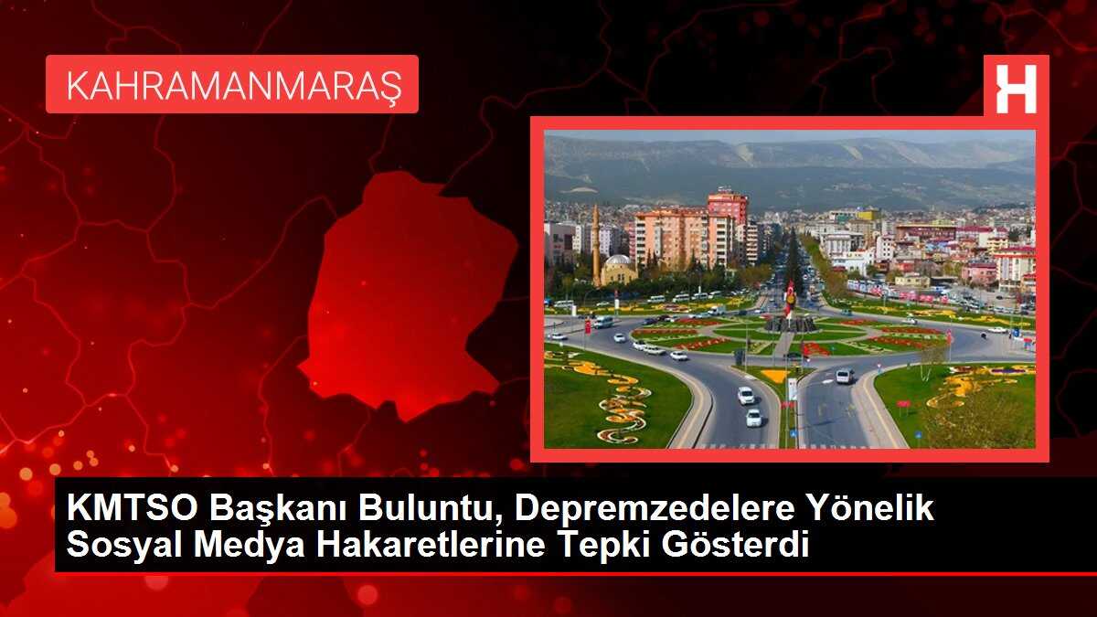 KMTSO Başkanı Buluntu, Depremzedelere Yönelik Sosyal Medya Hakaretlerine Tepki Gösterdi