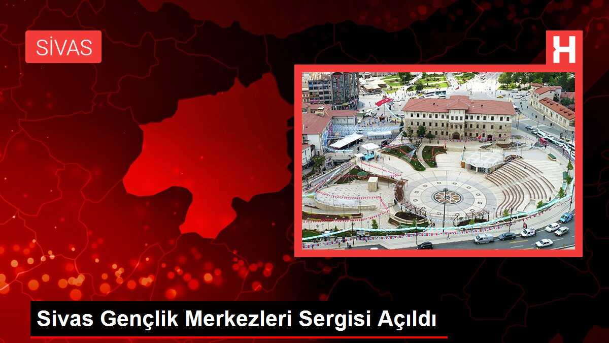 Sivas Gençlik Merkezleri Sergisi Açıldı