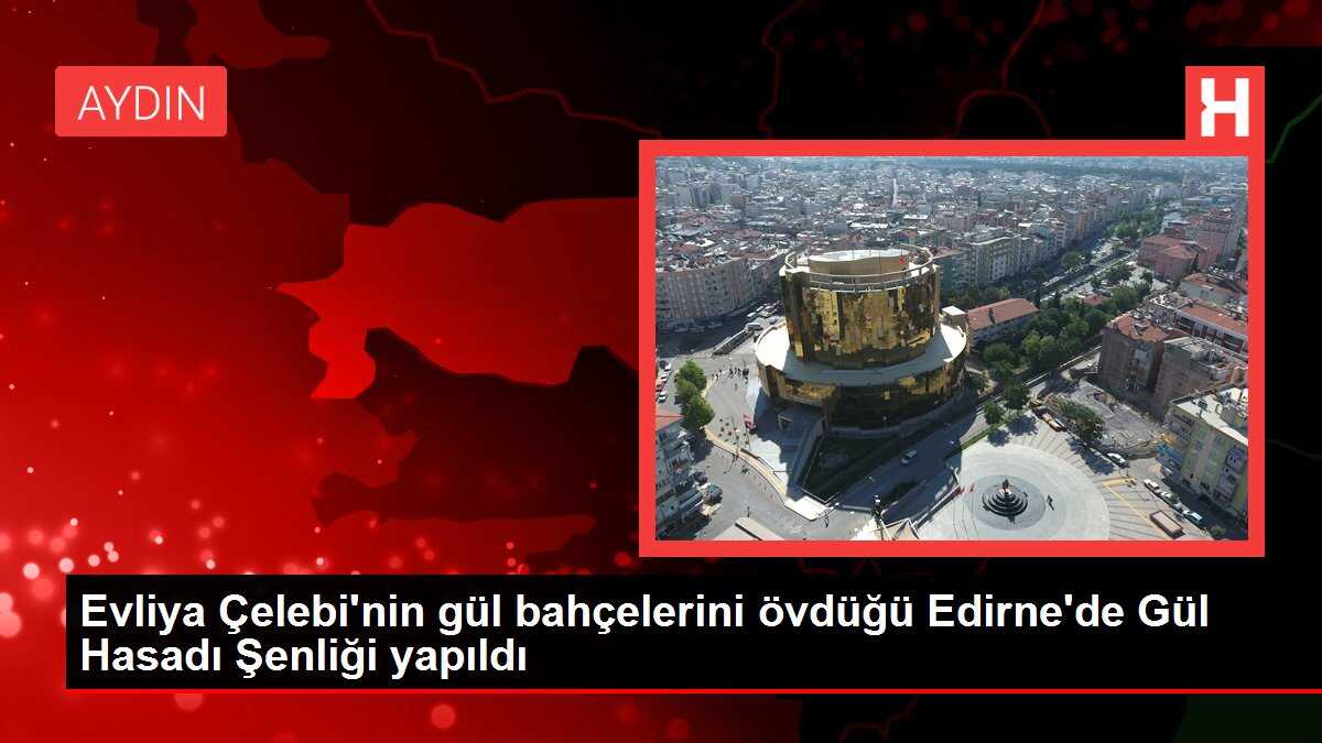 Evliya Çelebi'nin gül bahçelerini övdüğü Edirne'de Gül Hasadı Şenliği yapıldı