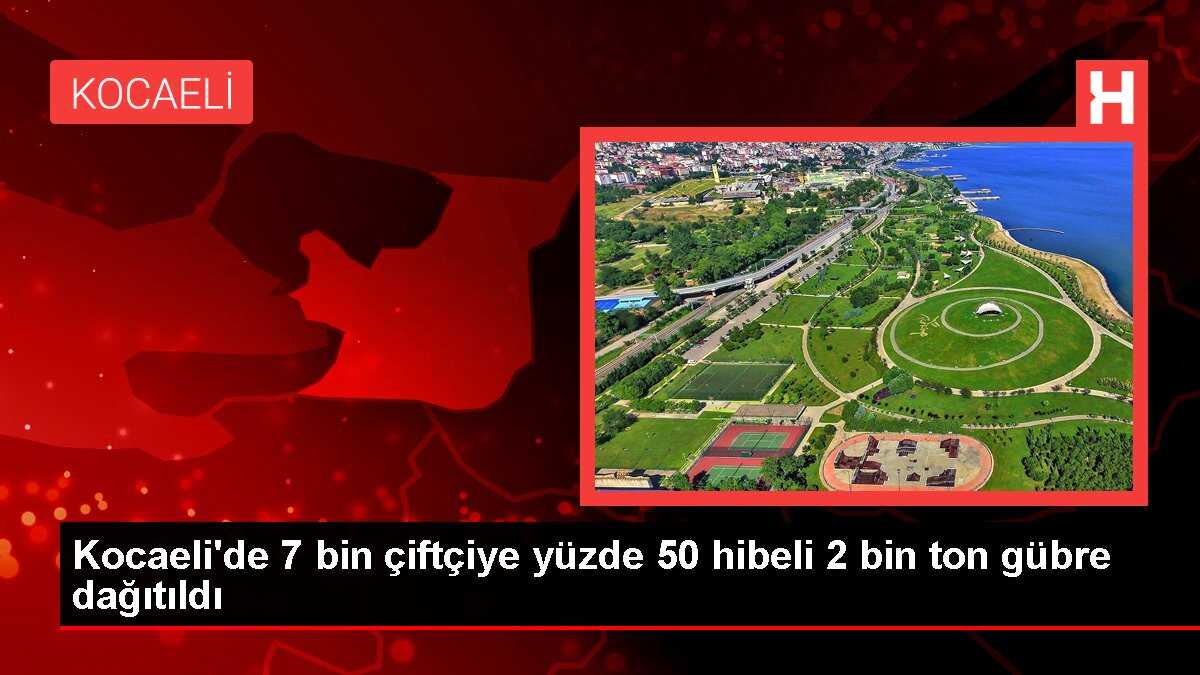 Kocaeli'de 7 bin çiftçiye yüzde 50 hibeli 2 bin ton gübre dağıtıldı