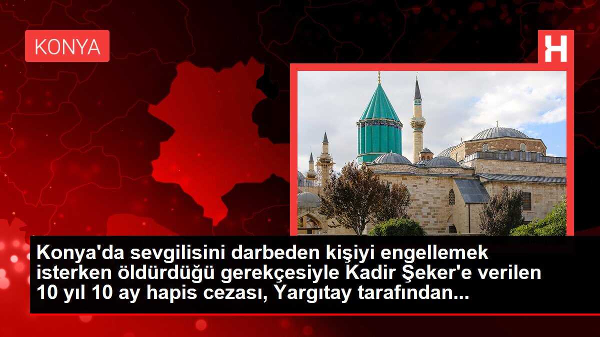 Konya'da sevgilisini darbeden kişiyi engellemek isterken öldürdüğü gerekçesiyle Kadir Şeker'e verilen 10 yıl 10 ay hapis cezası, Yargıtay tarafından...
