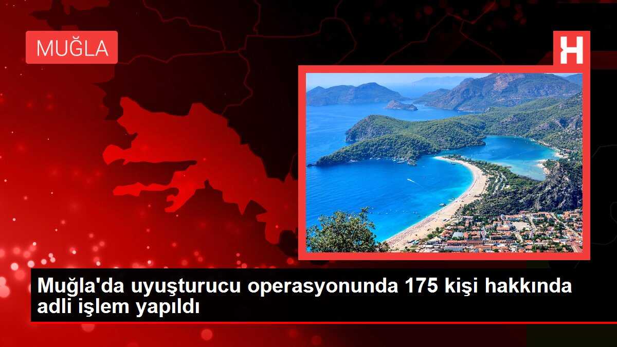 Muğla'da uyuşturucu operasyonunda 175 kişi hakkında adli işlem yapıldı