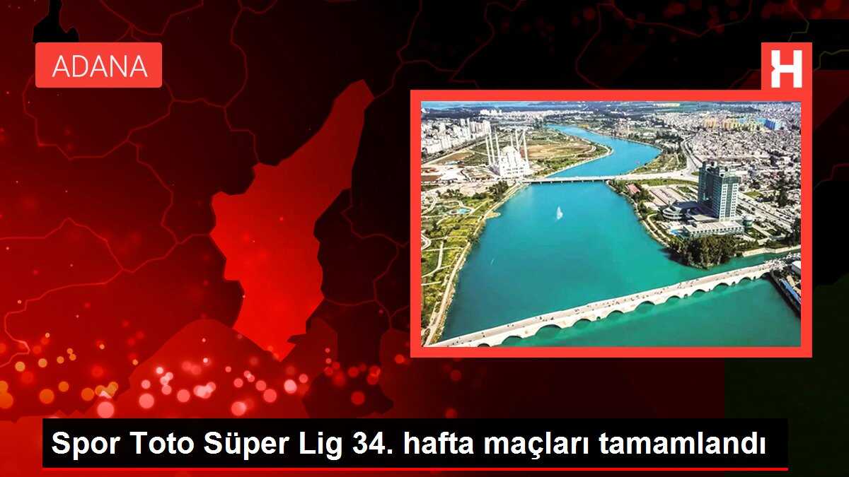 Spor Toto Süper Lig 34. hafta maçları tamamlandı