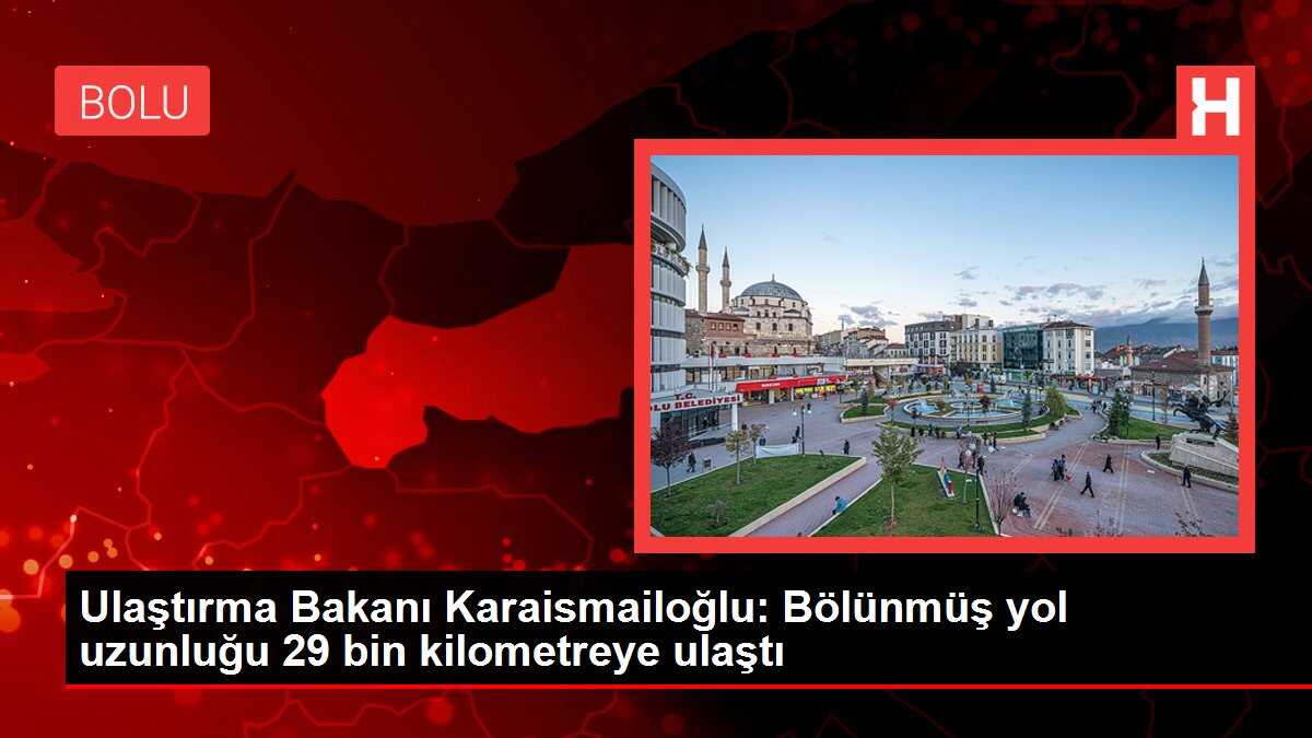 Ulaştırma Bakanı Karaismailoğlu: Bölünmüş yol uzunluğu 29 bin kilometreye ulaştı