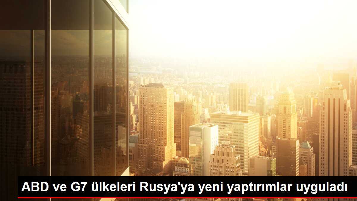 ABD ve G7 ülkeleri Rusya'ya yeni yaptırımlar uyguladı