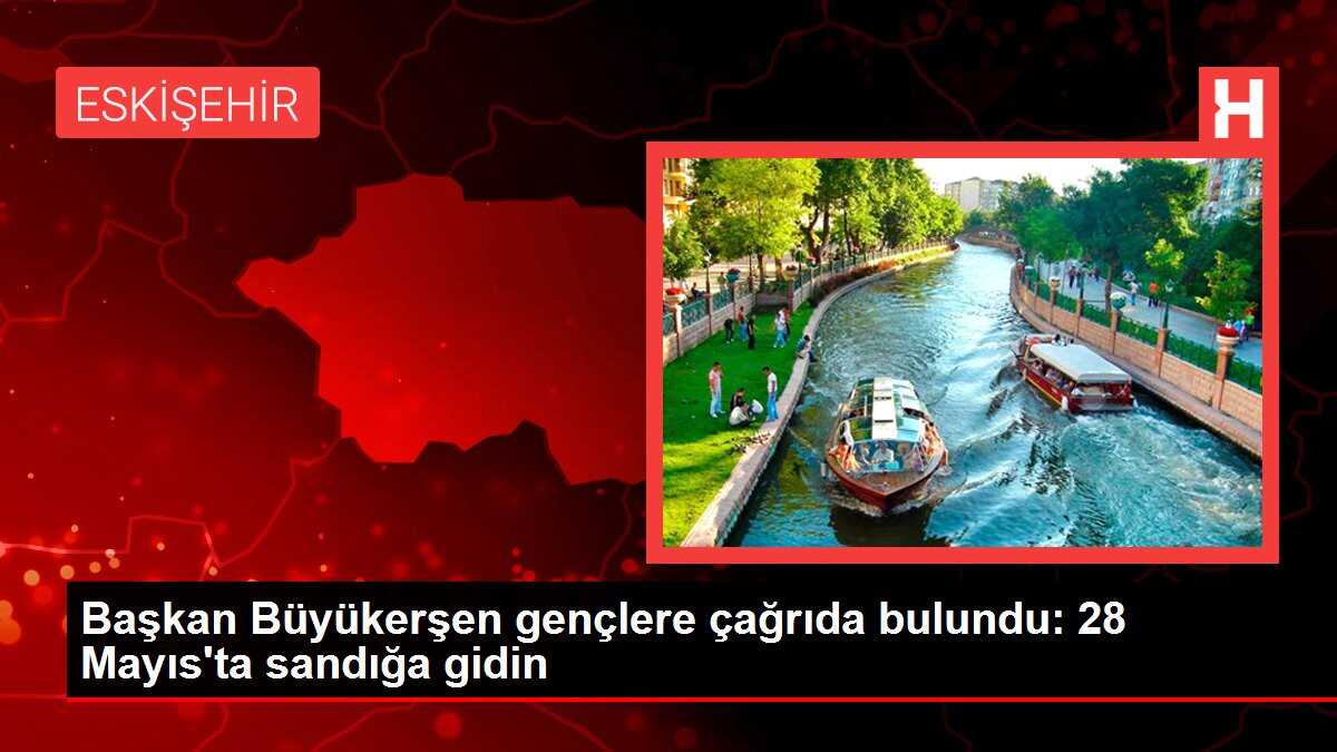 Başkan Büyükerşen gençlere çağrıda bulundu: 28 Mayıs'ta sandığa gidin