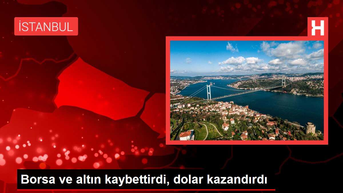 Borsa ve altın kaybettirdi, dolar kazandırdı