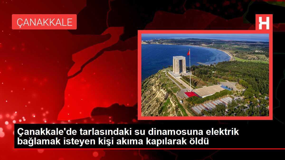 Çanakkale'de tarlasındaki su dinamosuna elektrik bağlamak isteyen kişi akıma kapılarak öldü