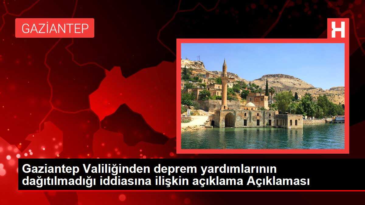 Gaziantep Valiliğinden deprem yardımlarının dağıtılmadığı iddiasına ilişkin açıklama Açıklaması