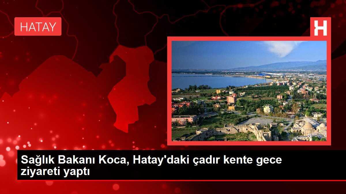 Sağlık Bakanı Koca, Hatay'daki çadır kente gece ziyareti yaptı