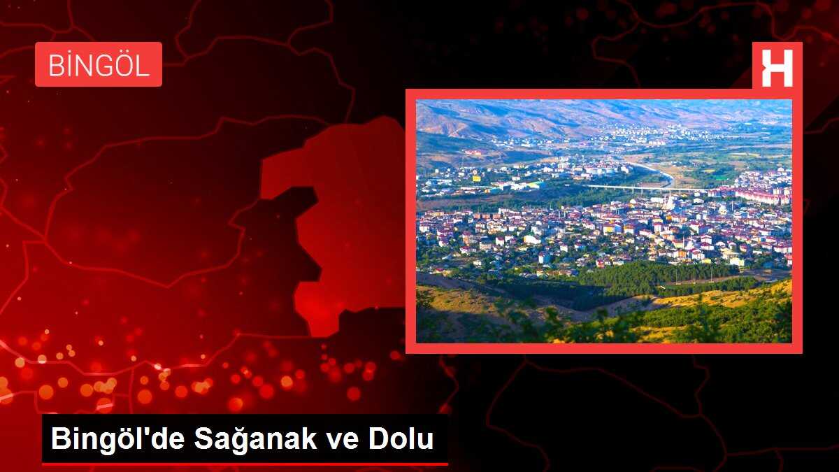 Bingöl'de Sağanak ve Dolu