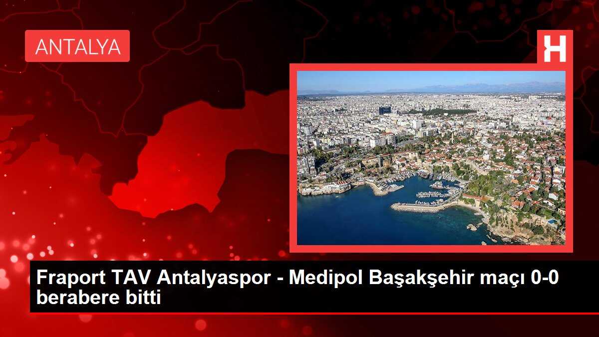 Fraport TAV Antalyaspor - Medipol Başakşehir maçı 0-0 berabere bitti