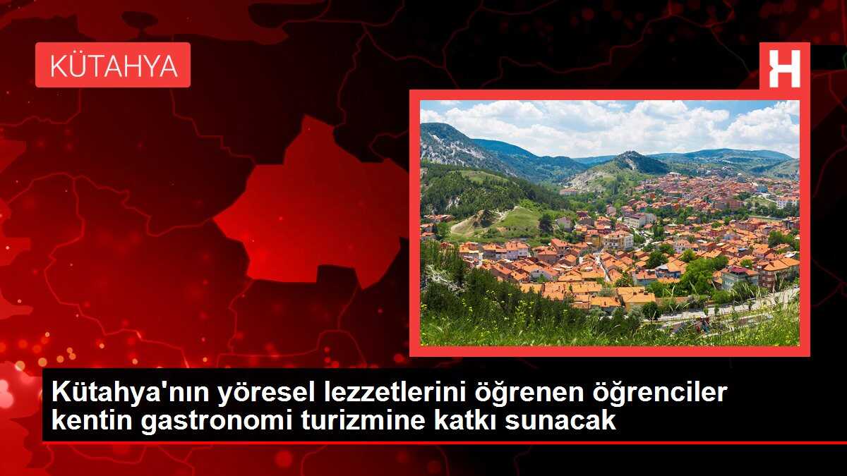 Kütahya'nın yöresel lezzetlerini öğrenen öğrenciler kentin gastronomi turizmine katkı sunacak
