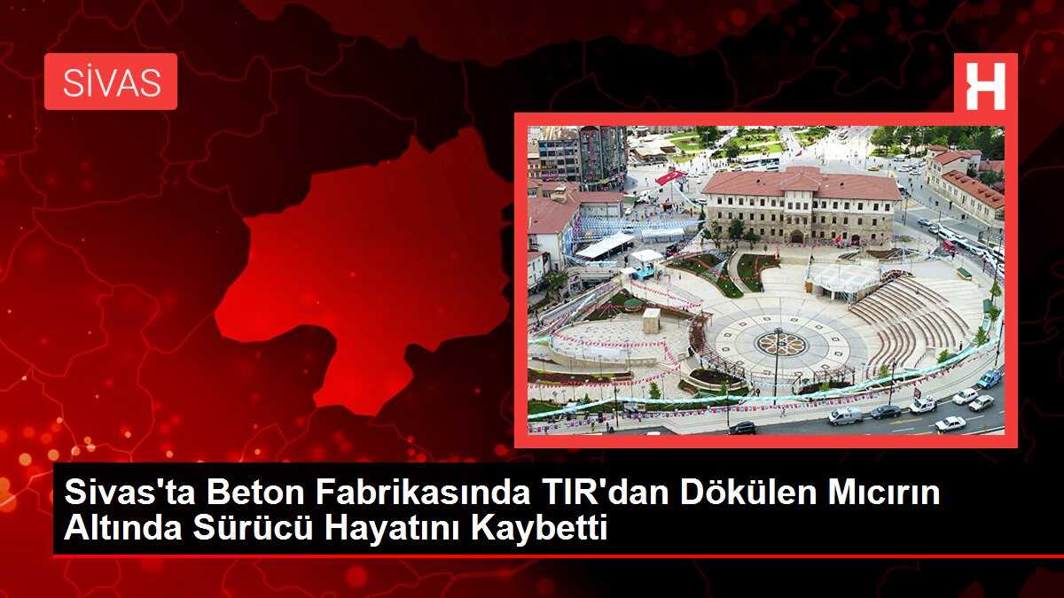 Sivas'ta Beton Fabrikasında TIR'dan Dökülen Mıcırın Altında Sürücü Hayatını Kaybetti