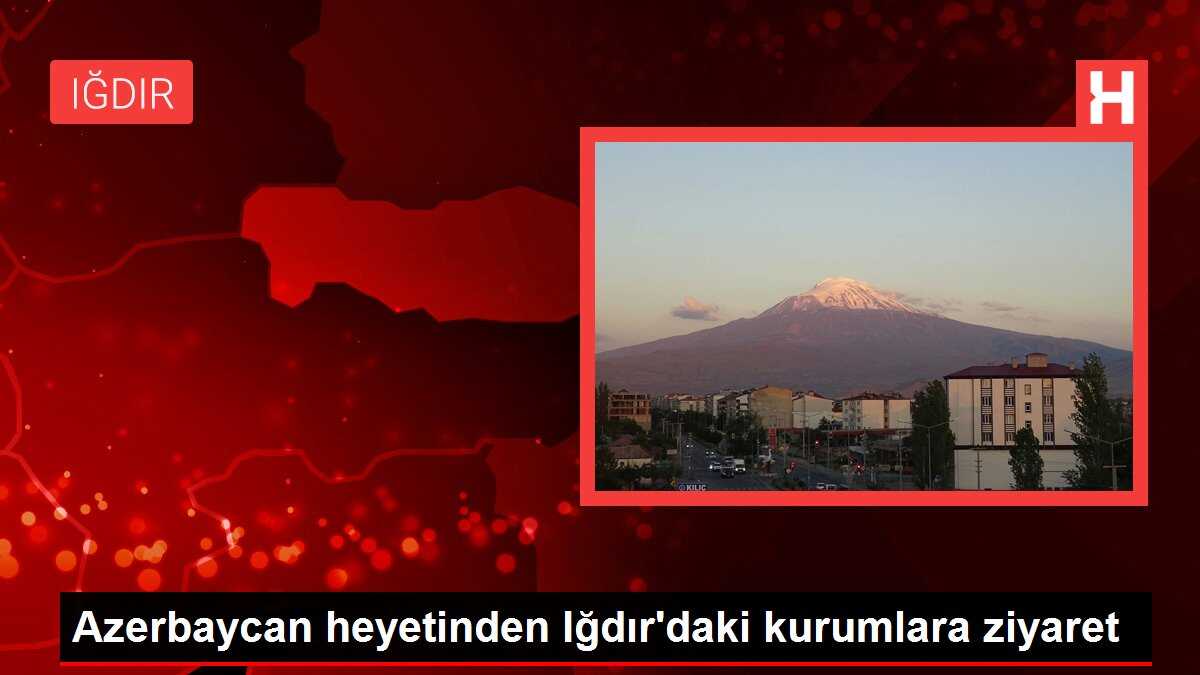 Azerbaycan heyetinden Iğdır'daki kurumlara ziyaret