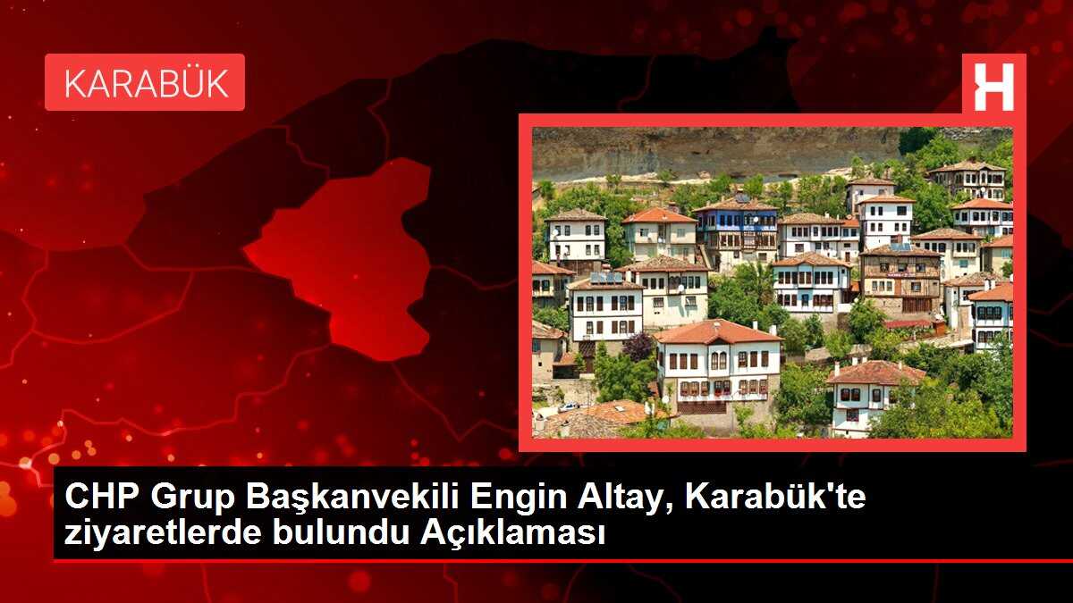 CHP Grup Başkanvekili Engin Altay, Karabük'te ziyaretlerde bulundu Açıklaması