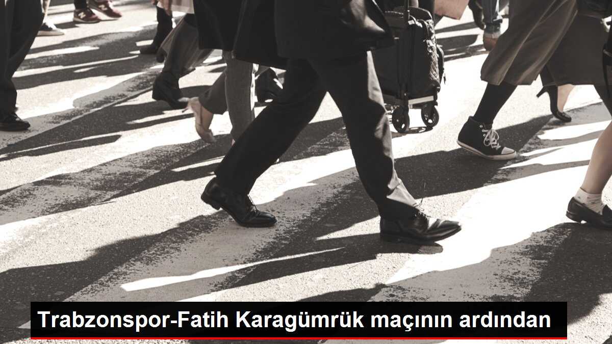 Trabzonspor-Fatih Karagümrük maçının ardından