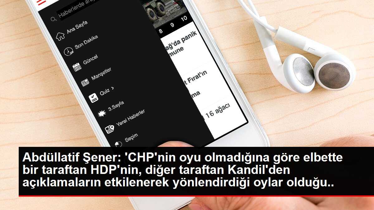 Abdüllatif Şener: 'CHP'nin oyu olmadığına göre elbette bir taraftan HDP'nin, diğer taraftan Kandil'den açıklamaların etkilenerek yönlendirdiği oylar olduğu açıktır'