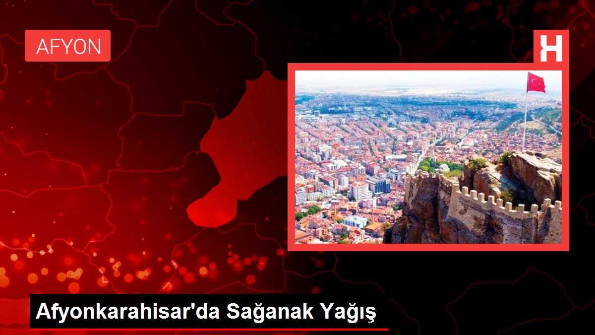 Afyonkarahisar'da Sağanak Yağış