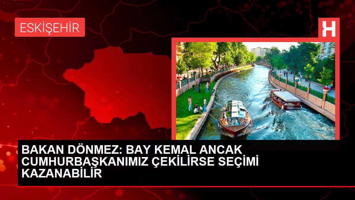 BAKAN DÖNMEZ: BAY KEMAL ANCAK CUMHURBAŞKANIMIZ ÇEKİLİRSE SEÇİMİ KAZANABİLİR