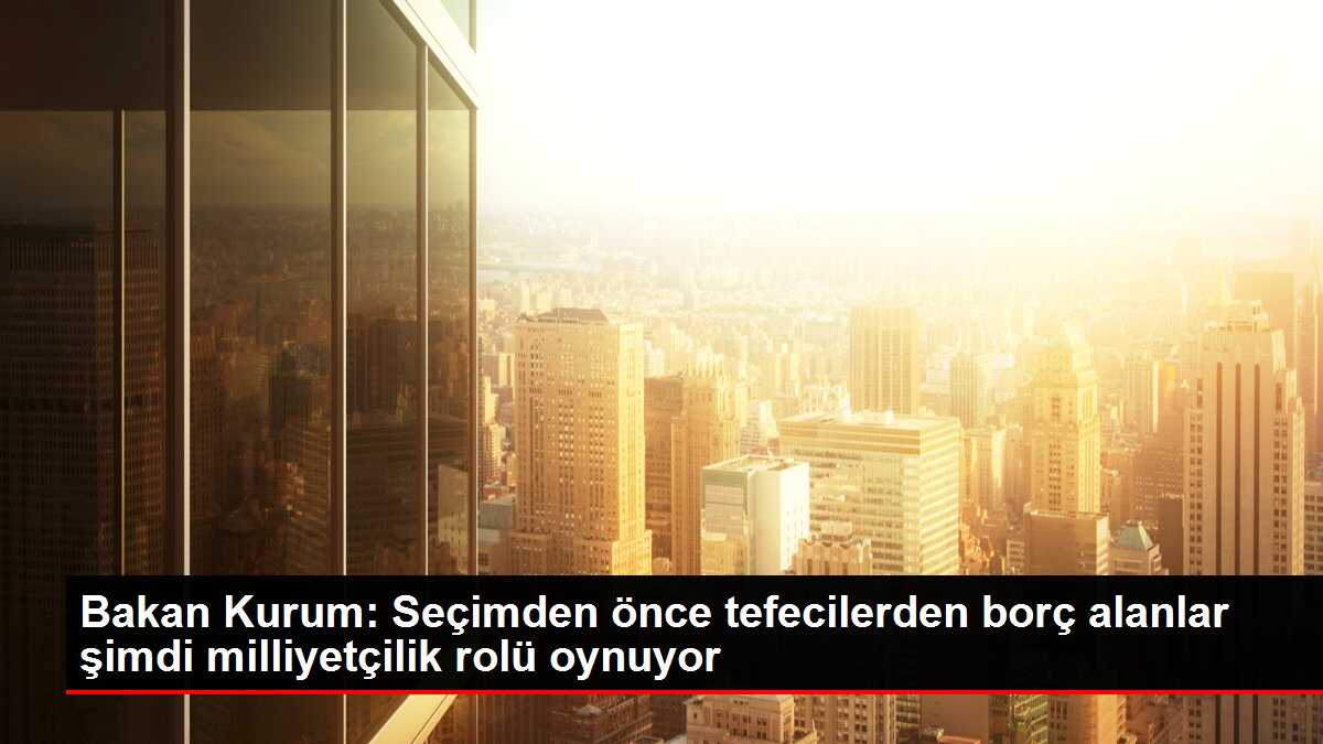 Bakan Kurum: Seçimden önce tefecilerden borç alanlar şimdi milliyetçilik rolü oynuyor
