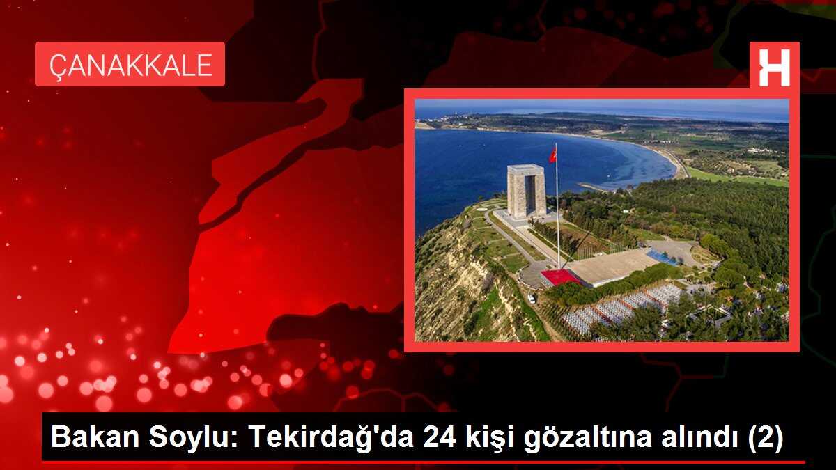 Bakan Soylu: Tekirdağ'da 24 kişi gözaltına alındı (2)